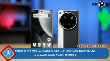 عمالقة التكنولوجيا 2025 الآن: مقارنة حصرية بين iPhone 17 Pro Max وXiaomi 16 Ultra بأحدث التسريبات